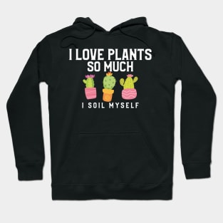 I Love Plants So Much I Soil Myself Gardening Pun Hoodie